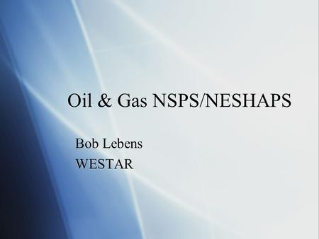Oil & Gas NSPS/NESHAPS Bob Lebens WESTAR Bob Lebens WESTAR.