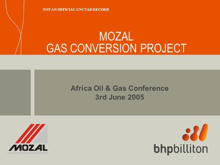 MOZAL GAS CONVERSION PROJECT Africa Oil & Gas Conference 3rd June 2005 NOT AN OFFICIAL UNCTAD RECORD.