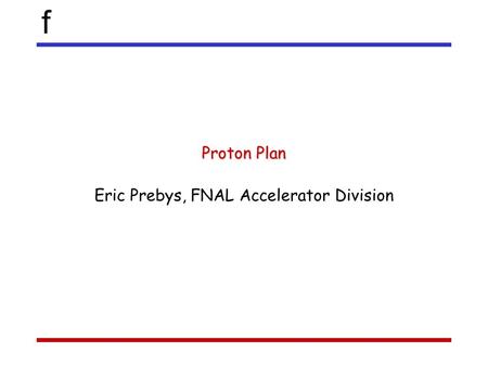 F Proton Plan Eric Prebys, FNAL Accelerator Division.