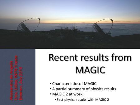 Recent results from MAGIC Alessandro de Angelis Univ. Udine, INFN Trieste Bremen, July 2010 Alessandro de Angelis Univ. Udine, INFN Trieste Bremen, July.