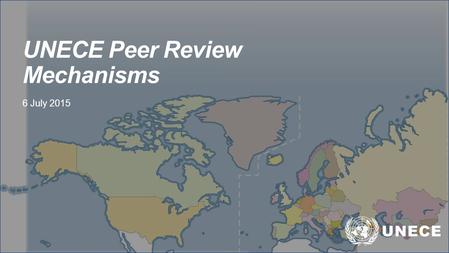 UNECE Peer Review Mechanisms 6 July 2015. Peer review mechanisms Environmental Performance Reviews – Committee on Environment Policy Country Profiles.