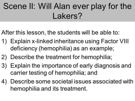 Scene II: Will Alan ever play for the Lakers? After this lesson, the students will be able to: 1)Explain x-linked inheritance using Factor VIII deficiency.