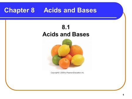 1 Chapter 8 Acids and Bases 8.1 Acids and Bases Copyright © 2009 by Pearson Education, Inc.