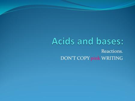 Reactions. DON’T COPY pink WRITING. Acid + base This is a common reaction and needs to be remembered for exams. ACID + BASE -> SALT + WATER E.g. hydrochloric.