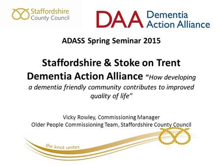 ADASS Spring Seminar 2015 Staffordshire & Stoke on Trent Dementia Action Alliance “How developing a dementia friendly community contributes to improved.