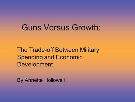 Guns Versus Growth: The Trade-off Between Military Spending and Economic Development By Annette Hollowell.