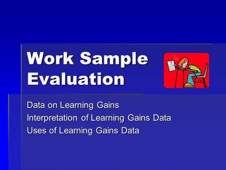 Work Sample Evaluation Data on Learning Gains Interpretation of Learning Gains Data Uses of Learning Gains Data.