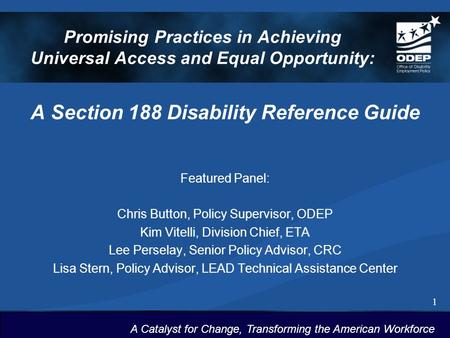 1 A Catalyst for Change, Transforming the American Workforce Promising Practices in Achieving Universal Access and Equal Opportunity: A Section 188 Disability.