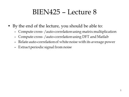 1 BIEN425 – Lecture 8 By the end of the lecture, you should be able to: –Compute cross- /auto-correlation using matrix multiplication –Compute cross- /auto-correlation.