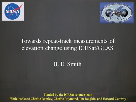 Towards repeat-track measurements of elevation change using ICESat/GLAS B. E. Smith Funded by the ICESat science team With thanks to Charlie Bentley, Charlie.