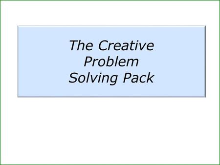 The Creative Problem Solving Pack. The following pages provide separate packs that you can use in the following situations. * Creative problem solving.
