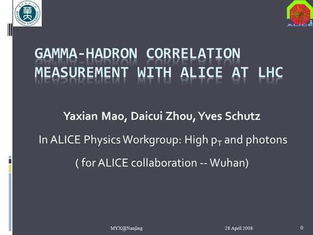 28 April 0 Yaxian Mao, Daicui Zhou, Yves Schutz In ALICE Physics Workgroup: High p T and photons ( for ALICE collaboration -- Wuhan)