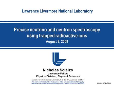 Lawrence Livermore National Laboratory Nicholas Scielzo Lawrence Fellow Physics Division, Physical Sciences LLNL-PRES-408002 Lawrence Livermore National.