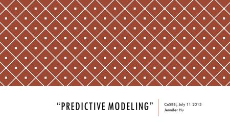 “PREDICTIVE MODELING” CoSBBI, July 11 2013 Jennifer Hu.