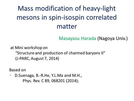 Mass modification of heavy-light mesons in spin-isospin correlated matter Masayasu Harada (Nagoya Univ.) at Mini workshop on “Structure and production.