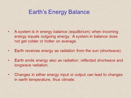 Earth’s Energy Balance A system is in energy balance (equilibrium) when incoming energy equals outgoing energy. A system in balance does not get colder.