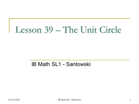 10/16/2015IB Math SL1 - Santowski1 Lesson 39 – The Unit Circle IB Math SL1 - Santowski.