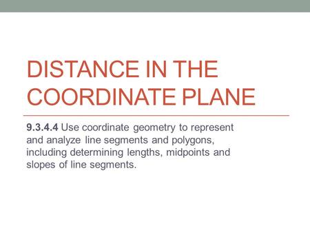 DISTANCE IN THE COORDINATE PLANE 9.3.4.4 Use coordinate geometry to represent and analyze line segments and polygons, including determining lengths, midpoints.