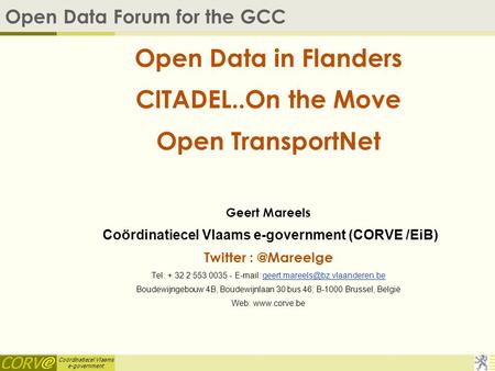 Coördinatiecel Vlaams e-government Open Data Forum for the GCC Open Data in Flanders CITADEL..On the Move Open TransportNet Geert Mareels Coördinatiecel.
