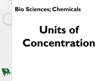 Units of Concentration Bio Sciences; Chemicals. Bellwork What is a homogeneous solution? A homogeneous solution has the same uniform appearance and composition.