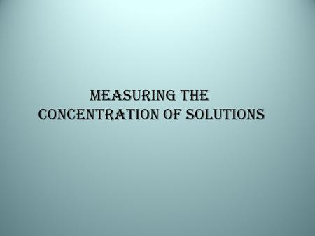 Measuring the Concentration of Solutions. There are several different ways to report the concentration of a solution, depending on factors: the states.