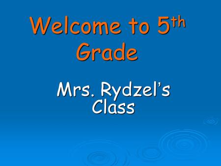 Welcome to 5 th Grade Mrs. Rydzel’s Class. About Our Class: I strongly believe that parents and teachers working together will give each student the best.