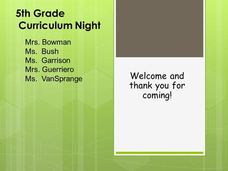 5th Grade Curriculum Night Welcome and thank you for coming! Mrs. Bowman Ms. Bush Ms. Garrison Mrs. Guerriero Ms. VanSprange.