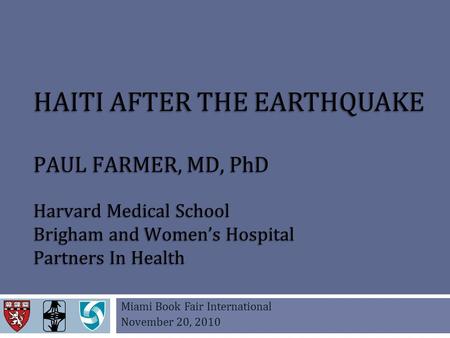 HAITI AFTER THE EARTHQUAKE PAUL FARMER, MD, PhD Harvard Medical School Brigham and Women’s Hospital Partners In Health Miami Book Fair International November.
