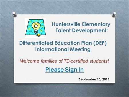 Huntersville Elementary Talent Development: Differentiated Education Plan (DEP) Informational Meeting Welcome families of TD-certified students! Please.