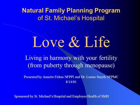Natural Family Planning Program of St. Michael’s Hospital Living in harmony with your fertility (from puberty through menopause) Presented by Annette.