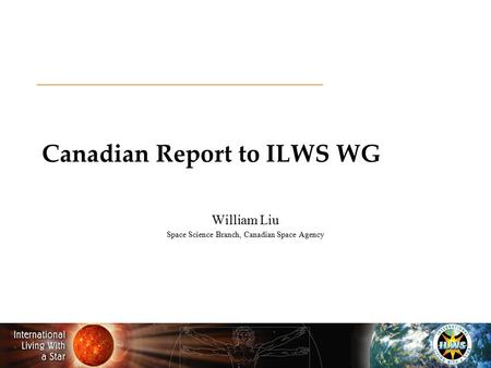 Canadian Report to ILWS WG William Liu Space Science Branch, Canadian Space Agency.