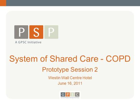 System of Shared Care - COPD Prototype Session 2 Westin Wall Centre Hotel June 16, 2011.