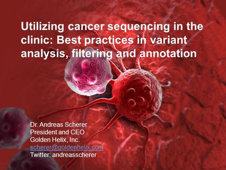 Dr. Andreas Scherer President and CEO Golden Helix, Inc. Twitter: andreasscherer Utilizing cancer sequencing in the clinic: Best.