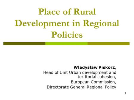 1 Place of Rural Development in Regional Policies Wladyslaw Piskorz, Head of Unit Urban development and territorial cohesion, European Commission, Directorate.
