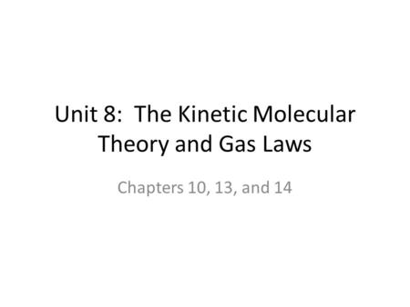 Unit 8: The Kinetic Molecular Theory and Gas Laws Chapters 10, 13, and 14.