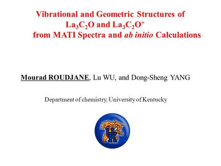 Vibrational and Geometric Structures of La 3 C 2 O and La 3 C 2 O + from MATI Spectra and ab initio Calculations Mourad ROUDJANE, Lu WU, and Dong-Sheng.