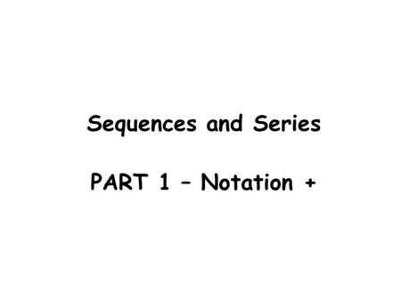 Sequences and Series PART 1 – Notation +. Sequences and Series Examples of Sequences e.g. 1 e.g. 2 e.g. 3 A sequence is an ordered list of numbers The.