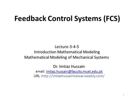 Feedback Control Systems (FCS) Dr. Imtiaz Hussain   URL :http://imtiazhussainkalwar.weebly.com/