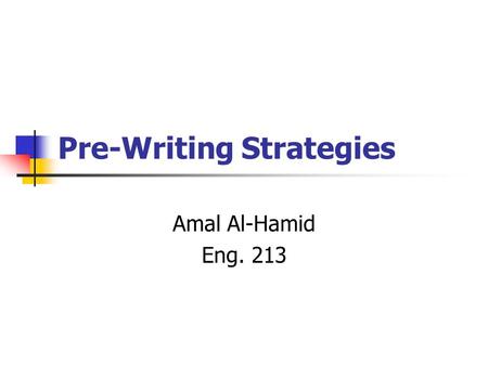 Pre-Writing Strategies Amal Al-Hamid Eng. 213. Pre-Writing Strategies You should use prewriting to... think more clearly see a start of your paper keep.