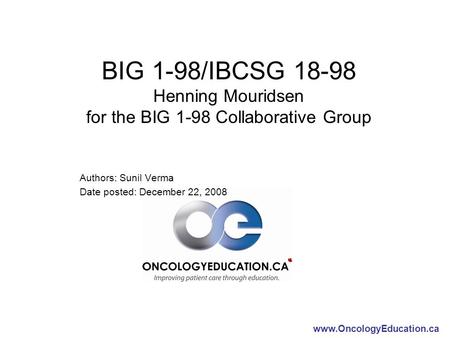 Www.OncologyEducation.ca BIG 1-98/IBCSG 18-98 Henning Mouridsen for the BIG 1-98 Collaborative Group Authors: Sunil Verma Date posted: December 22, 2008.