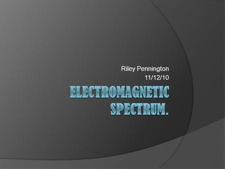 Riley Pennington 11/12/10. Content  Electromagnetic Spectrum  Transparent  Translucent  Opaque  Reference.