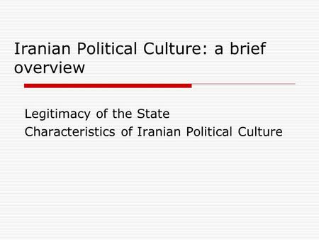 Iranian Political Culture: a brief overview Legitimacy of the State Characteristics of Iranian Political Culture.
