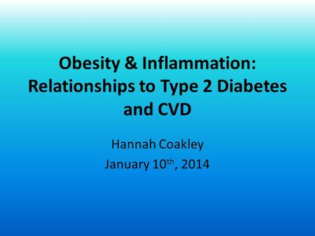 Obesity & Inflammation: Relationships to Type 2 Diabetes and CVD Hannah Coakley January 10 th, 2014.