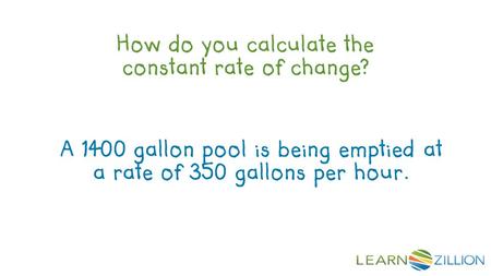 How do you calculate the constant rate of change? A 1400 gallon pool is being emptied at a rate of 350 gallons per hour.