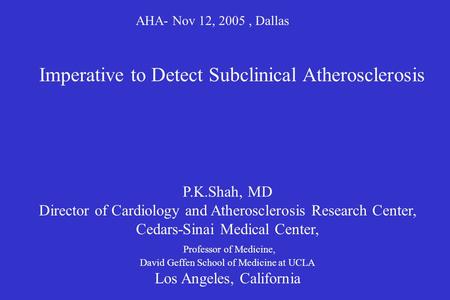 AHA- Nov 12, 2005, Dallas P.K.Shah, MD Director of Cardiology and Atherosclerosis Research Center, Cedars-Sinai Medical Center, Professor of Medicine,