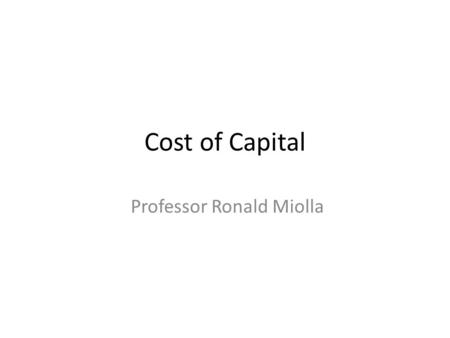 Cost of Capital Professor Ronald Miolla. Agenda 1) What is Cost of Capital? 2) How to compute Cost of Capital. 3) Cost of debt. 4) Cost of equity.