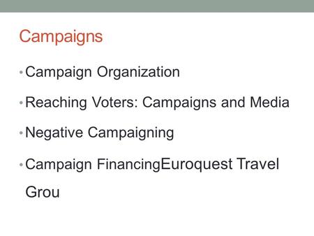 Campaigns Campaign Organization Reaching Voters: Campaigns and Media Negative Campaigning Campaign Financing Euroquest Travel Grou.