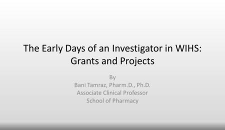 The Early Days of an Investigator in WIHS: Grants and Projects By Bani Tamraz, Pharm.D., Ph.D. Associate Clinical Professor School of Pharmacy.