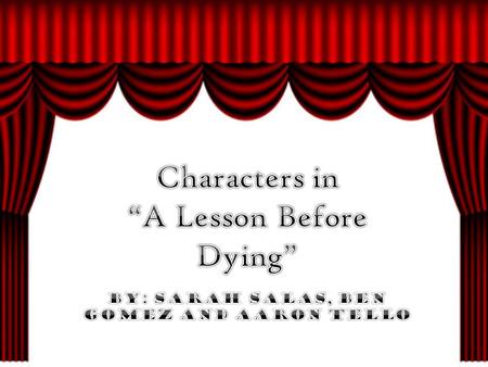 “A Lesson Before Dying” By: Sarah Salas, Ben Gomez and Aaron Tello
