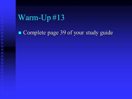Warm-Up #13 Complete page 39 of your study guide Complete page 39 of your study guide.